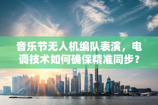 音乐节无人机编队表演，电调技术如何确保精准同步？