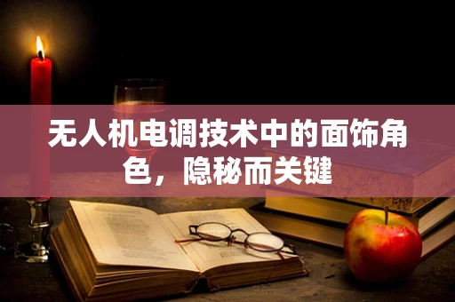 无人机电调技术中的面饰角色，隐秘而关键