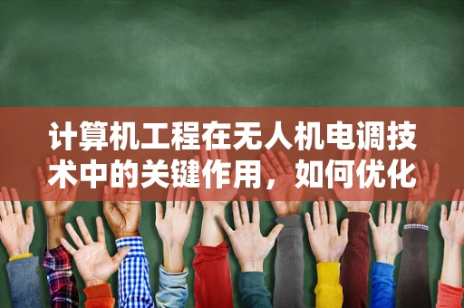 计算机工程在无人机电调技术中的关键作用，如何优化控制算法以提升飞行稳定性？