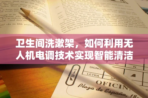 卫生间洗漱架，如何利用无人机电调技术实现智能清洁？
