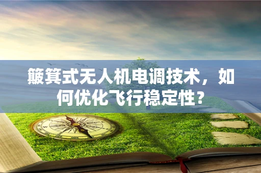 簸箕式无人机电调技术，如何优化飞行稳定性？