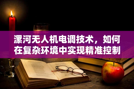漯河无人机电调技术，如何在复杂环境中实现精准控制？