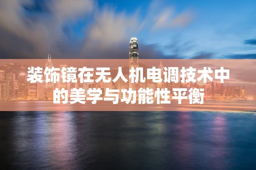装饰镜在无人机电调技术中的美学与功能性平衡