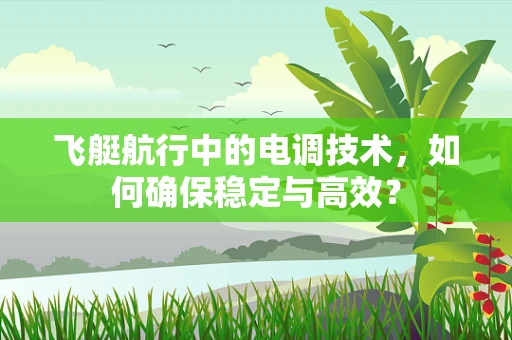 飞艇航行中的电调技术，如何确保稳定与高效？