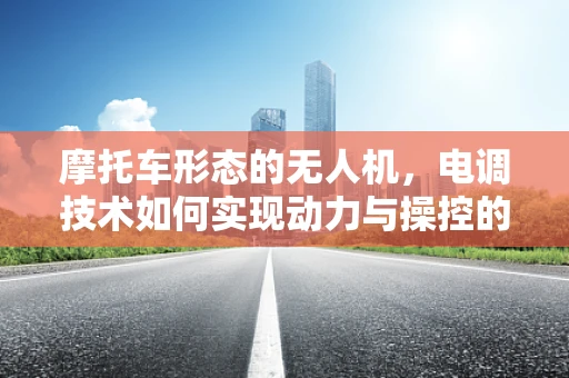 摩托车形态的无人机，电调技术如何实现动力与操控的完美融合？