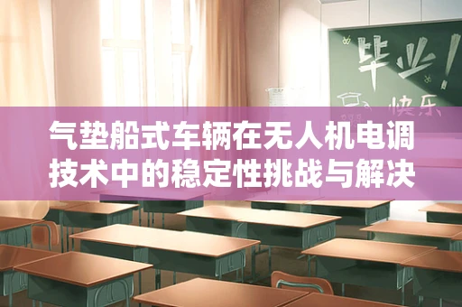 气垫船式车辆在无人机电调技术中的稳定性挑战与解决方案