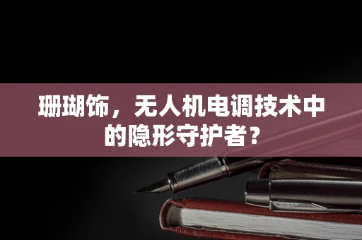 珊瑚饰，无人机电调技术中的隐形守护者？
