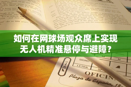 如何在网球场观众席上实现无人机精准悬停与避障？