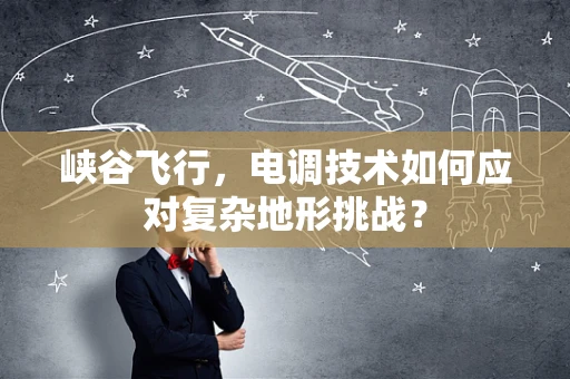 峡谷飞行，电调技术如何应对复杂地形挑战？
