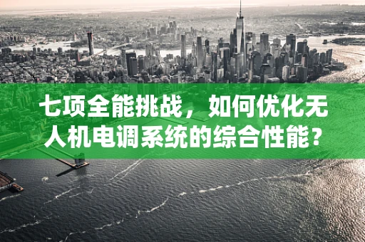 七项全能挑战，如何优化无人机电调系统的综合性能？