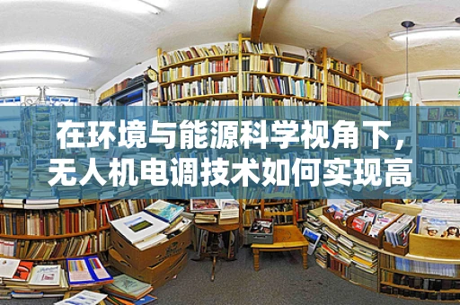 在环境与能源科学视角下，无人机电调技术如何实现高效能低耗能？