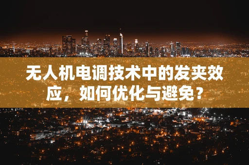 无人机电调技术中的发夹效应，如何优化与避免？