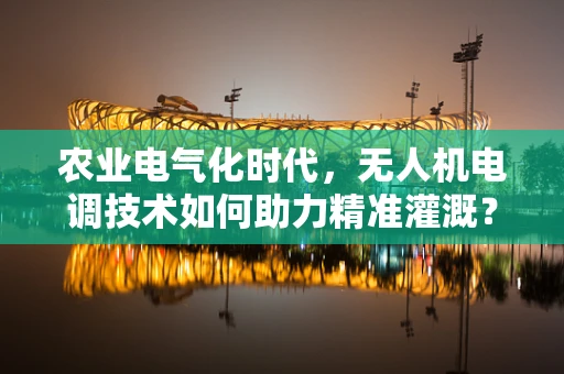 农业电气化时代，无人机电调技术如何助力精准灌溉？