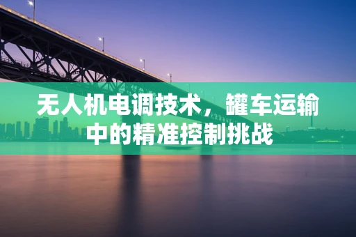 无人机电调技术，罐车运输中的精准控制挑战