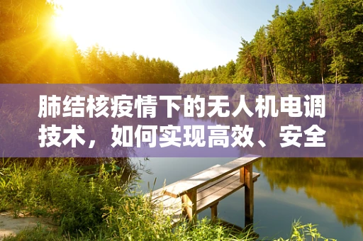 肺结核疫情下的无人机电调技术，如何实现高效、安全的消毒作业？