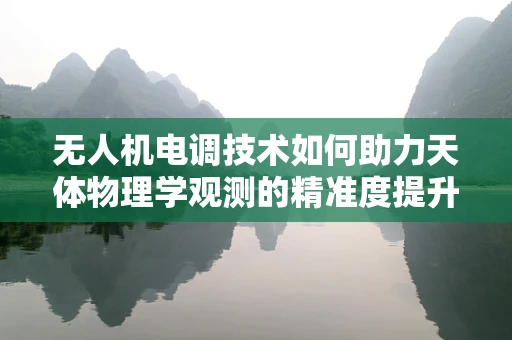 无人机电调技术如何助力天体物理学观测的精准度提升？