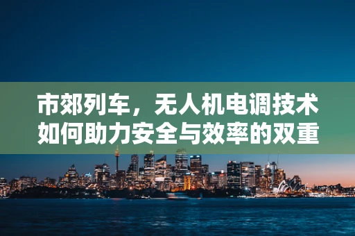市郊列车，无人机电调技术如何助力安全与效率的双重提升？