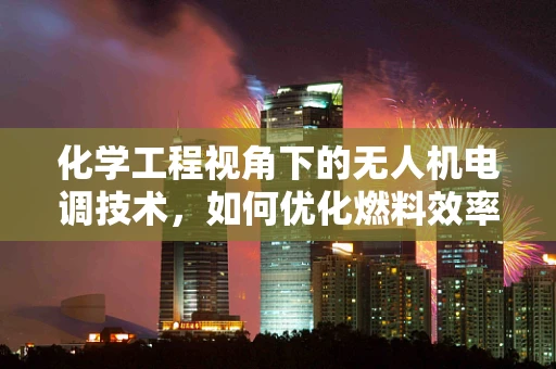 化学工程视角下的无人机电调技术，如何优化燃料效率？