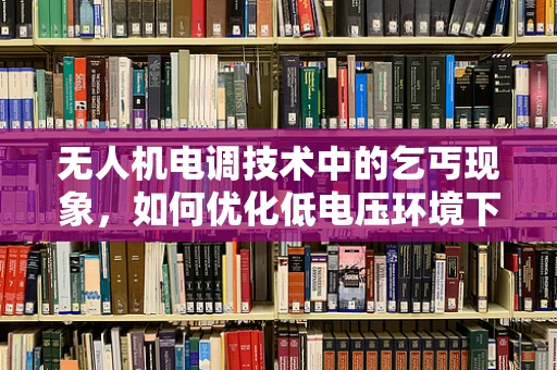 无人机电调技术中的乞丐现象，如何优化低电压环境下的飞行稳定性？