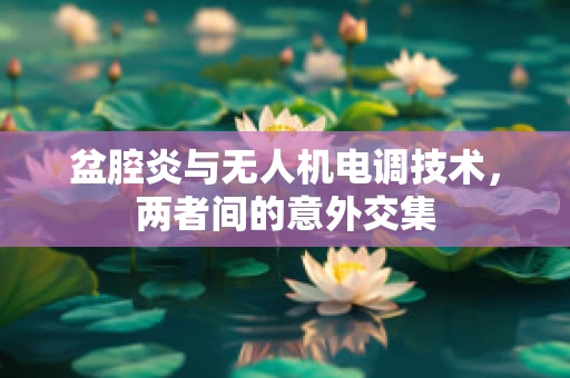 盆腔炎与无人机电调技术，两者间的意外交集