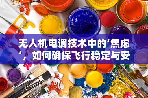 无人机电调技术中的‘焦虑’，如何确保飞行稳定与安全？