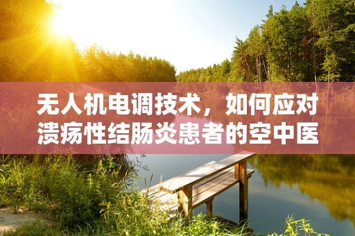 无人机电调技术，如何应对溃疡性结肠炎患者的空中医疗救援挑战？