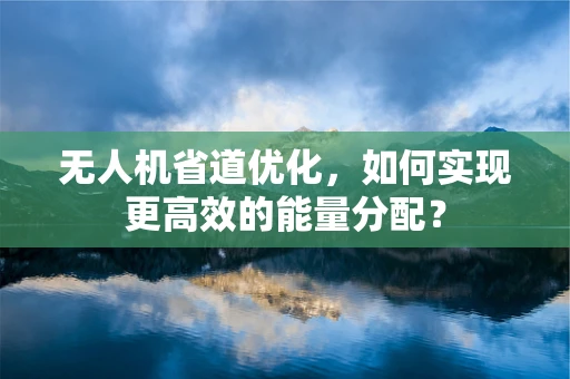 无人机省道优化，如何实现更高效的能量分配？