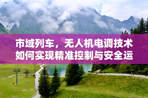市域列车，无人机电调技术如何实现精准控制与安全运行？
