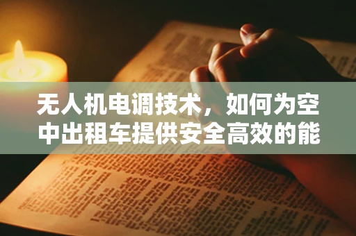 无人机电调技术，如何为空中出租车提供安全高效的能源解决方案？