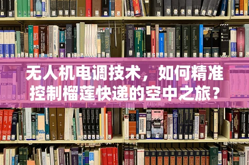 无人机电调技术，如何精准控制榴莲快递的空中之旅？