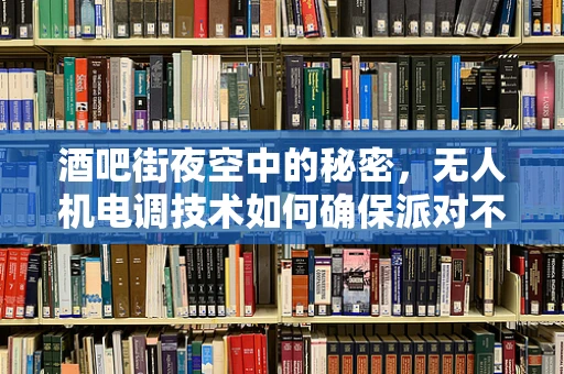 酒吧街夜空中的秘密，无人机电调技术如何确保派对不扰民？
