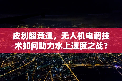皮划艇竞速，无人机电调技术如何助力水上速度之战？