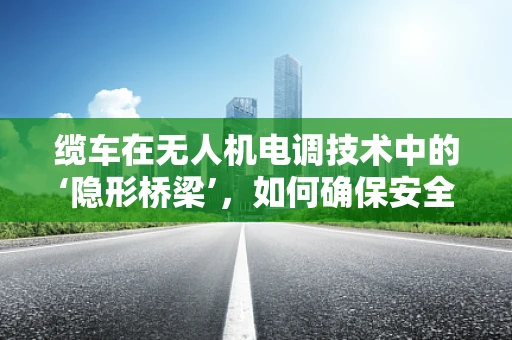 缆车在无人机电调技术中的‘隐形桥梁’，如何确保安全与效率？