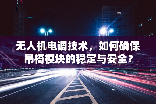 无人机电调技术，如何确保吊椅模块的稳定与安全？