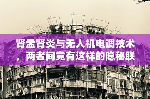 肾盂肾炎与无人机电调技术，两者间竟有这样的隐秘联系？