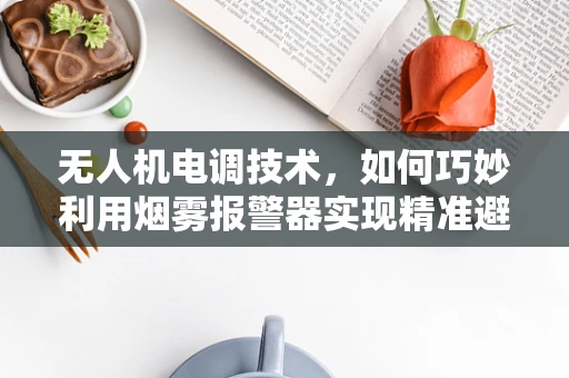 无人机电调技术，如何巧妙利用烟雾报警器实现精准避障？