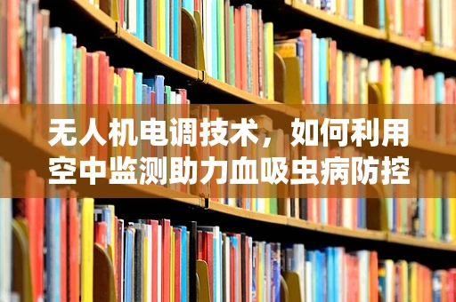 无人机电调技术，如何利用空中监测助力血吸虫病防控？