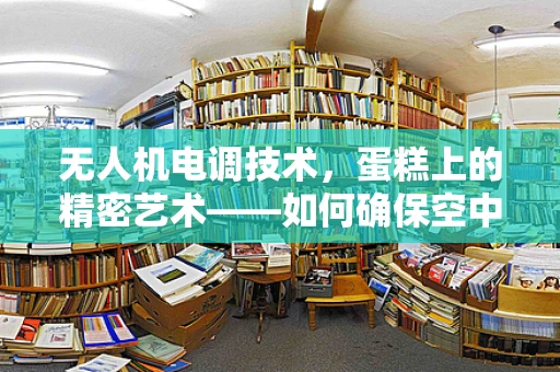 无人机电调技术，蛋糕上的精密艺术——如何确保空中蛋糕师的稳定飞行？