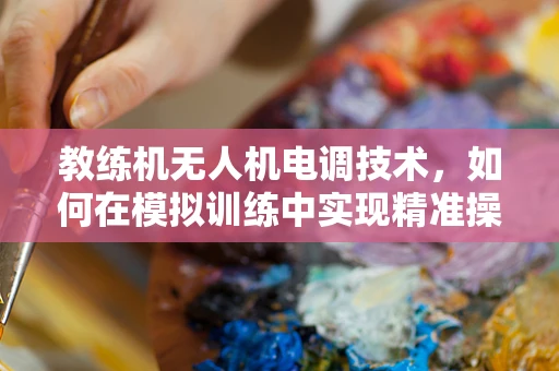 教练机无人机电调技术，如何在模拟训练中实现精准操控？