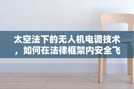 太空法下的无人机电调技术，如何在法律框架内安全飞行？