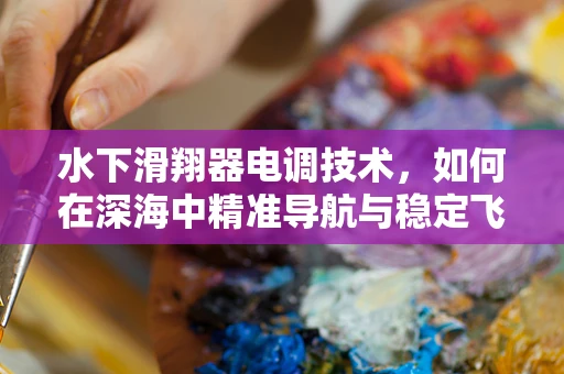 水下滑翔器电调技术，如何在深海中精准导航与稳定飞行？