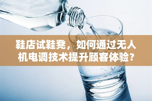 鞋店试鞋凳，如何通过无人机电调技术提升顾客体验？