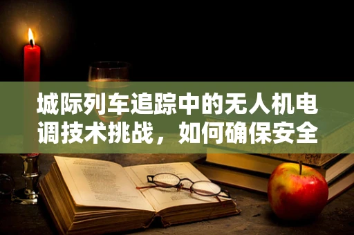 城际列车追踪中的无人机电调技术挑战，如何确保安全间隔？