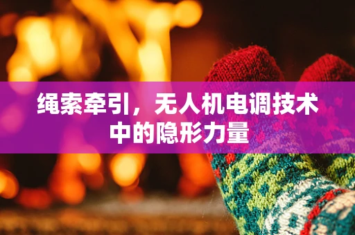 绳索牵引，无人机电调技术中的隐形力量