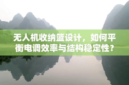 无人机收纳篮设计，如何平衡电调效率与结构稳定性？
