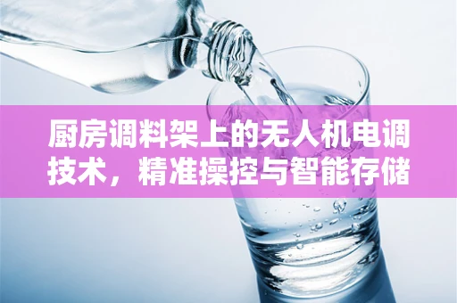 厨房调料架上的无人机电调技术，精准操控与智能存储的完美结合