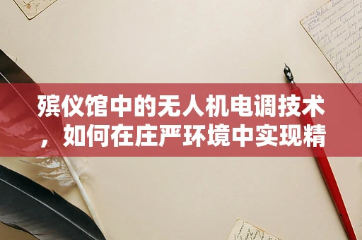 殡仪馆中的无人机电调技术，如何在庄严环境中实现精准操控？