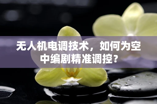 无人机电调技术，如何为空中编剧精准调控？