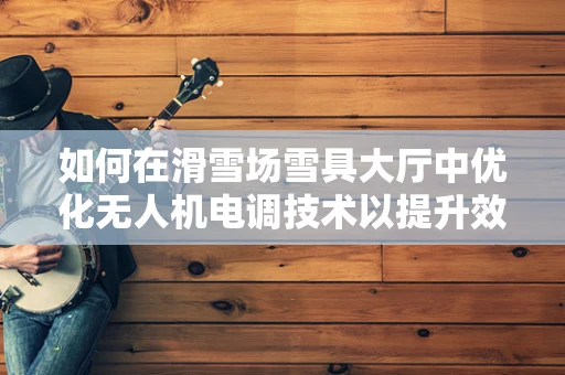 如何在滑雪场雪具大厅中优化无人机电调技术以提升效率？