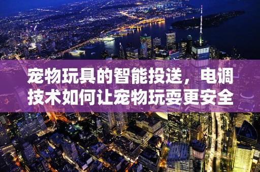 宠物玩具的智能投送，电调技术如何让宠物玩耍更安全有趣？